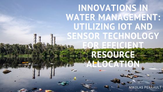 Innovations in Water Management: Utilizing IoT and Sensor Technology for Efficient Resource Allocation