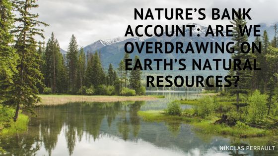 Nature’s Bank Account: Are We Overdrawing on Earth’s Natural Resources?